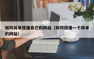 溧阳如何简单搭建自己的网站（如何搭建一个简单的网站）