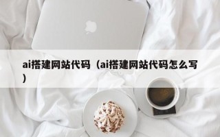溧阳ai搭建网站代码（ai搭建网站代码怎么写）