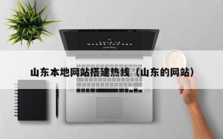 溧阳山东本地网站搭建热线（山东的网站）