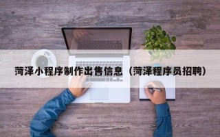 溧阳菏泽小程序制作出售信息（菏泽程序员招聘）