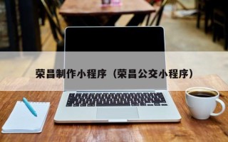 溧阳荣昌制作小程序（荣昌公交小程序）