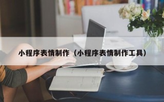 溧阳小程序表情制作（小程序表情制作工具）