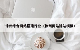 溧阳徐州综合网站搭建行业（徐州网站建站模板）