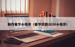 溧阳制作春节小程序（春节放假2020小程序）