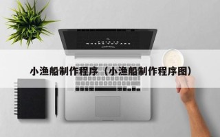 溧阳小渔船制作程序（小渔船制作程序图）