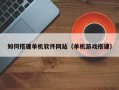 溧阳如何搭建单机软件网站（单机游戏搭建）