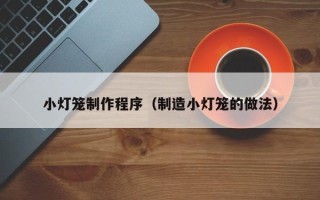 溧阳小灯笼制作程序（制造小灯笼的做法）